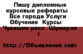 Пишу дипломные курсовые рефераты  - Все города Услуги » Обучение. Курсы   . Чувашия респ.,Шумерля г.